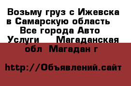 Возьму груз с Ижевска в Самарскую область. - Все города Авто » Услуги   . Магаданская обл.,Магадан г.